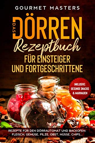 Das Dörren Rezeptbuch: Für Einsteiger und Fortgeschrittene. Rezepte für den Dörrautomat und Backofen: Fleisch, Gemüse, Pilze, Obst, Nüsse,...